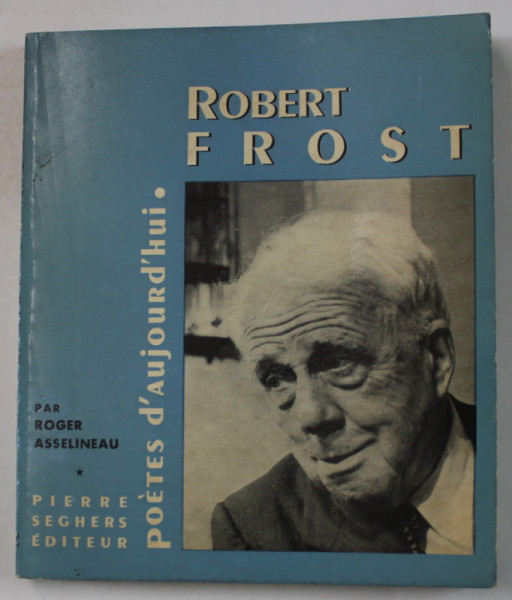 ROBERT FROST , presentation par ROGER ASSELINEAU , COLLECTION ' POETES D ' AUJOURD' HUI ' , 1966