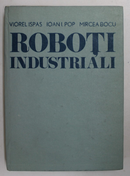 ROBOTII INDUSTRIALI de VIOREL ISPAS...MIRCEA BOCU , 1985