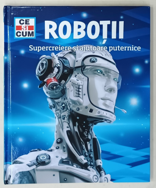 ROBOTII , SUPERCREIERE SI AJUTOARE PUTERNICE,  COLECTIA PENTRU COPII ' CE SI CUM ' , 2022