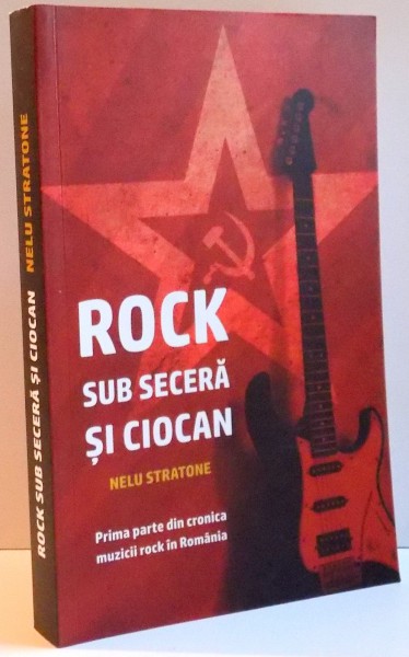 ROCK SUB SECERA SI CIOCAN , PRIMA PARTE DIN CRONICA MUZICII ROCK IN ROMANIA ,  de NELU STRATONE