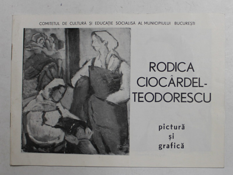 RODICA CIOCARDEL TEODORESCU -  PICTURA SI GRAFICA , CATALOG DE EXPOZITIE , 1987