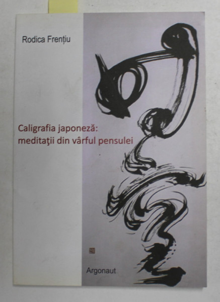 RODICA FRENTIU - CALIGRAFIA JAPONEZA - MEDITATII DIN VARFUL PENSULEI , 2012 , DEDICATIE *