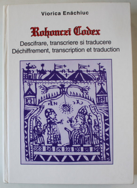 ROHONCZI CODEX , DESCIFRARE , TRANSCRIERE SI TRADUCERE de VIORICA ENACHIUC , 2002 * LIPSA PREFATA , BLOCUL DE FILE PREZINTA DECUPAJE SI PETE , VEZI FOTO