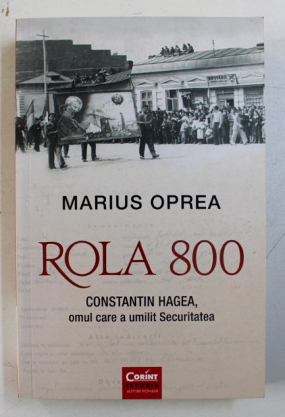 ROLA 800 - CONSTANTIN HAGEA , OMUL CARE A UMILIT SECURITATEA de MARIUS OPREA , 2018