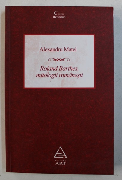 ROLAND BARTHES , MITOLOGII ROMANESTI - urmate de FANTANA BARTHESIANA de ALEXANDRU MATEI , 2017 ,