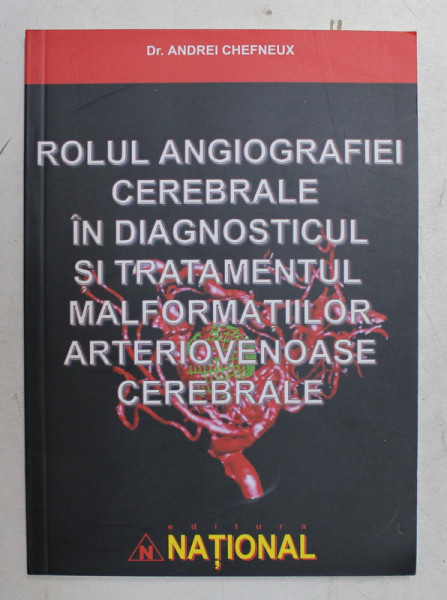 ROLUL ANGIOGRAFIEI CEREBRALE IN DIAGNOSTICUL SI TRATAMENTUL MALFORMATIILOR ARTERIOVENOASE CEREBRALE de Dr. ANDREI CHEFNEUX , 2007