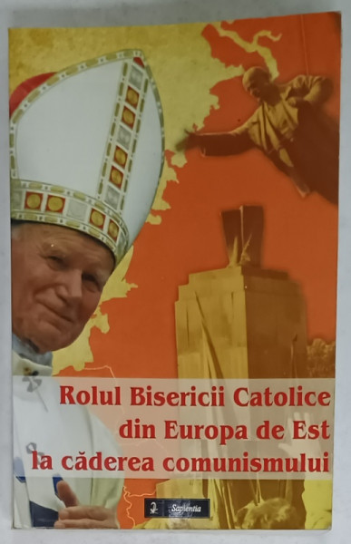 ROLUL BISERICII CATOLICE DIN EUROPA DE EST LA CADEREA COMUNISMULUI , coordonator FABIAN DOBOS , 2015