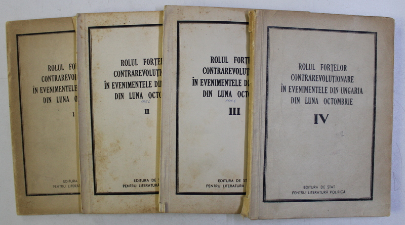 ROLUL FORTELOR CONTRAREVOLUTIONARE IN EVENIMENTELE DIN UNGARIA DIN LUNA OCTOMBRIE VOL. I - IV , 1958