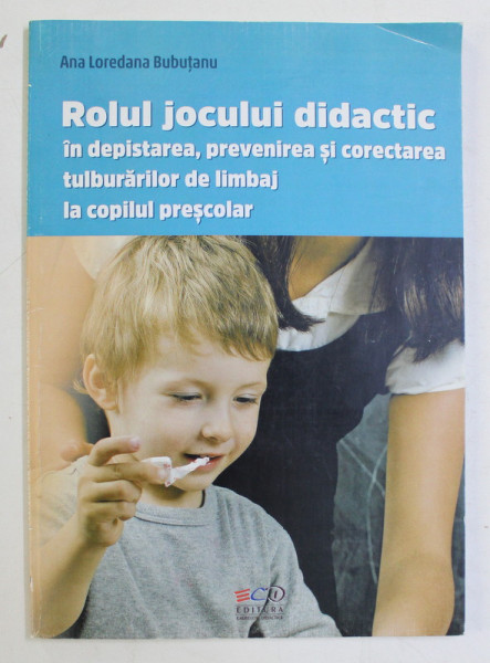 ROLUL JOCULUI DIDACTIC IN DEPISTAREA , PREVENIREA SI CORECTAREA TULBURARILOR DE LIMBAJ LA COPILUL PRESCOLAR de ANA LOREDANA BAJENARU , 2016