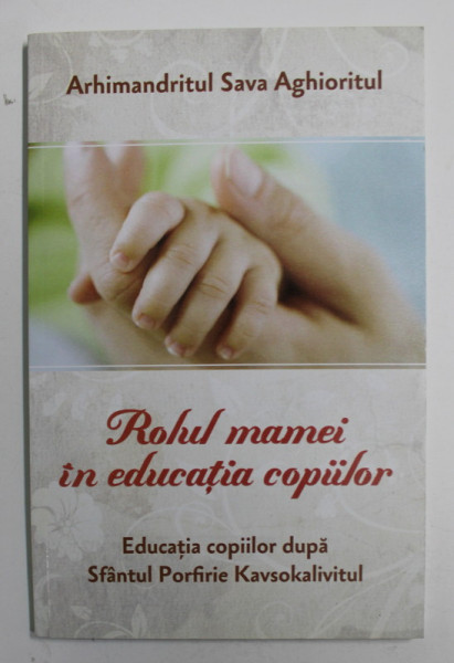 ROLUL MAMEI IN EDUCATIA COPIILOR - EDUCATIA COPIILOR DUPA SFANTUL PORFIRIE KAVCOKALIVITUL de ARHIMANDRITUL SAVA AGHIORITUL , 2017