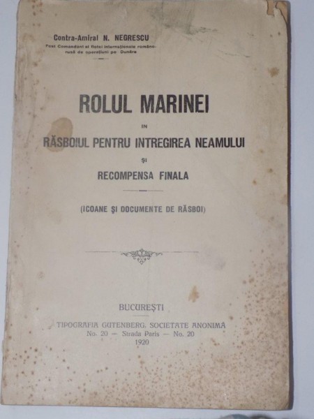 ROLUL MARINEI IN RASBOIUL PENTRU INTREGIREA NEAMULUI SI RECOMPENSA FINALA ( ICOANE SI DOCUMENTE DE RASBOI ) de N. NEGRESCU , Bucuresti 1920 , CONTINE 