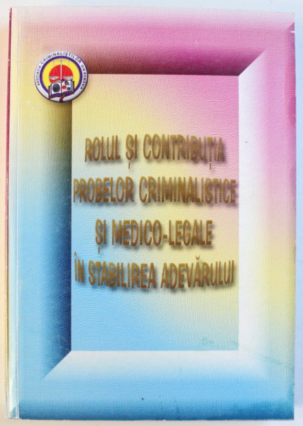 ROLUL SI CONTRIBUTIA, PROBELOR CRIMINALISTICE SI MEDICO-LEGALE IN STABILIREA ADEVARULUI , 2005