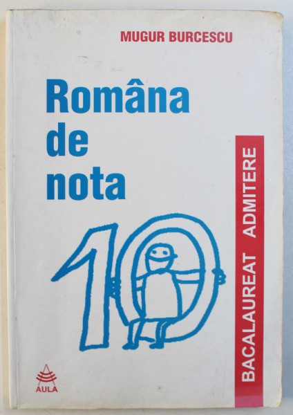 ROMANA DE NOTA 10  - BACALAUREAT , ADMITERE de MUGUR BURCESCU , 2002