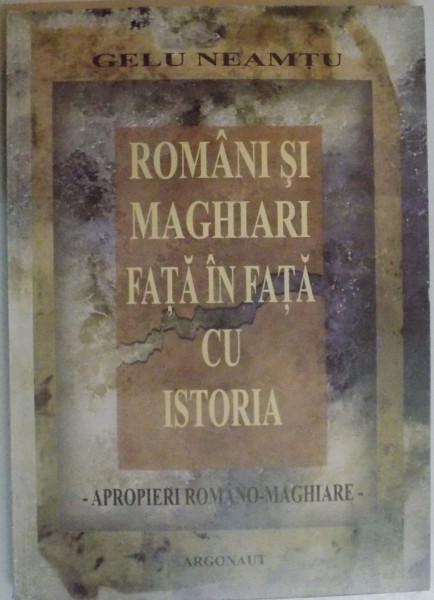 ROMANI SI MAGHIARI FATA IN FATA CU ISTORIA , APROPIERI ROMANO-MAGHIARE de GELU NEAMTU , 2007