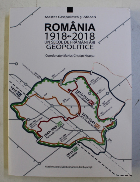 ROMANIA 1918 - 2018 - UN SECOL DE FRAMANTARI GEOPOLITICE , coordonator MARIUS  - CRISTIAN NEACSU , 2018