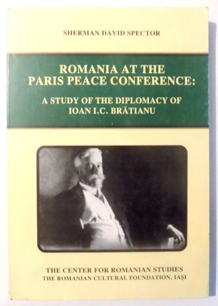 ROMANIA AT THE PARIS PEACE CONFERENCE: A STUDY OF THE DIPLOMACY OF IOAN I. C. BRATIANU by SHERMAN DAVID SPECTOR , 1995