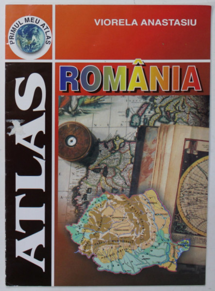 ROMANIA , ATLAS GEOGRAFIC de VIORELA ANASTASIU , ilustratii si coperta de ELENA DRAGULELEI DUMITRU , COLECTIA '' PRIMUL MEU ATLAS ''  ,  2007