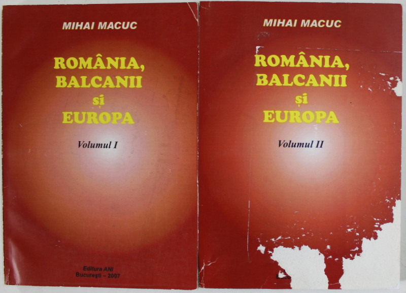 ROMANIA , BALCANII SI EUROPA de MIHAI MACUC , VOLUMELE I - II , 2007 , COPERTA CU DEFECTE