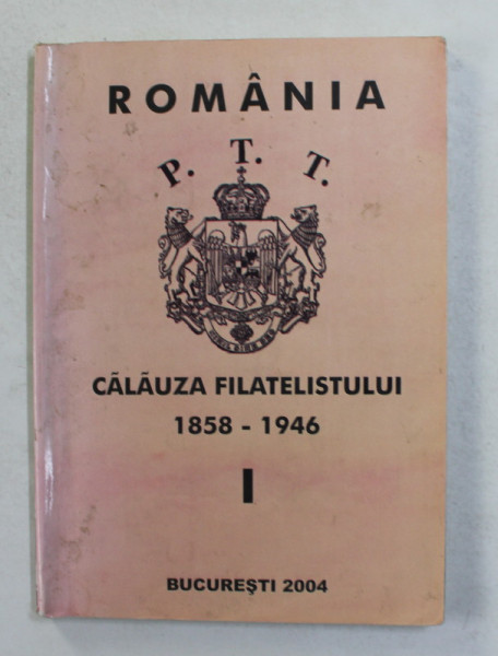 ROMANIA - CALAUZA FILATELISTULUI 1858 - 1946 , VOLUMUL I de GHEORGHE TUDOR , 2004
