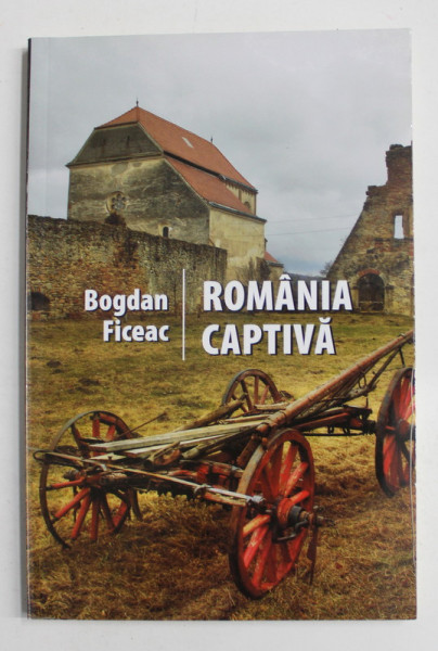 ROMANIA CAPTIVA de BOGDAN FICEAC , 2011