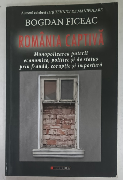 ROMANIA CAPTIVA , MONOPOLIZAREA PUTERII ....CORUPTIE SI IMPOSTURA de BOGDAN FICEAC , 2017 , DEDICATIE *