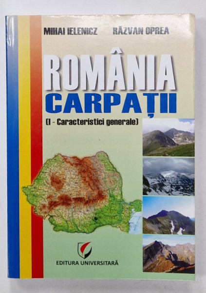 ROMANIA , CARPATII , VOLUMUL V : CARACTERISTICI GENERALE ( PARTEA I )  de IELENICZ MIHAI si OPREA RAZVAN , 2011