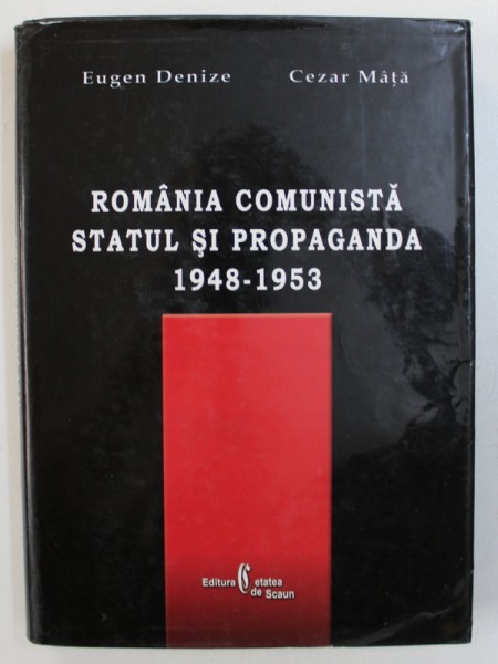 ROMANIA COMUNISTA - STATUL SI PROPAGANDA 1948 - 1953 de EUGEN DENIZE si CEZAR MATA , 2005