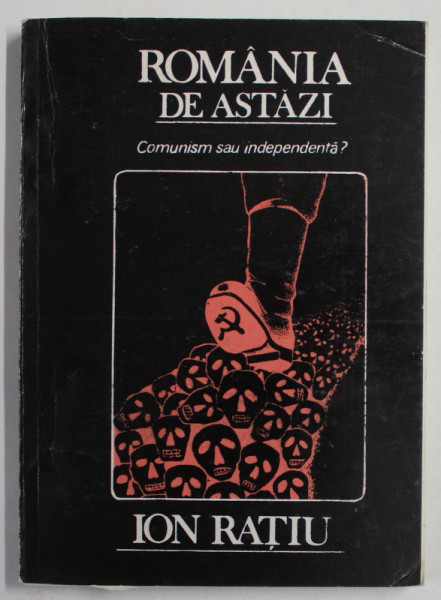 ROMANIA DE ASTAZI , COMUNISM SAU INDEPENDENTA ? de ION RATIU , 1990