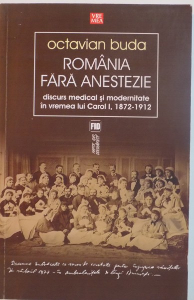 ROMANIA FARA ANESTEZIE, DISCURS MEDICAL SI MODERNITATE IN VREMEA LUI CAROL I, (1872-1912) de OCTAVIAN BUDA, 2013, DEDICATIE*