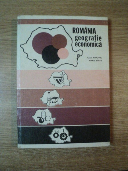 ROMANIA GEOGRAFIE ECONOMICA de IOAN POPOVICI , MARIA MIHAIL , Bucuresti DEDICATIE