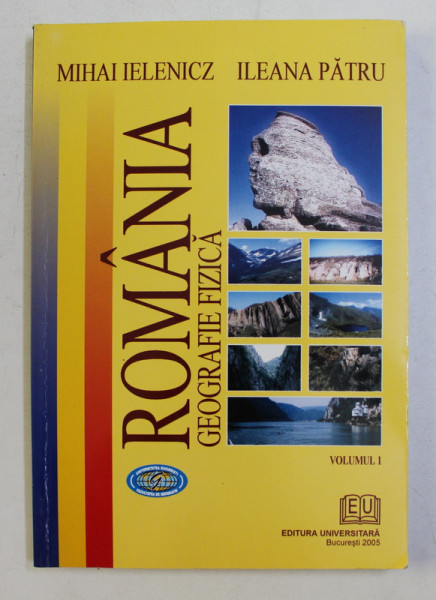 ROMANIA - GEOGRAFIE FIZICA , VOLUMUL I de MIHAI IELENICZ si ILEANA PATRU , 2005 * PREZINTA SUBLINIERI CU EVIDENTIATORUL