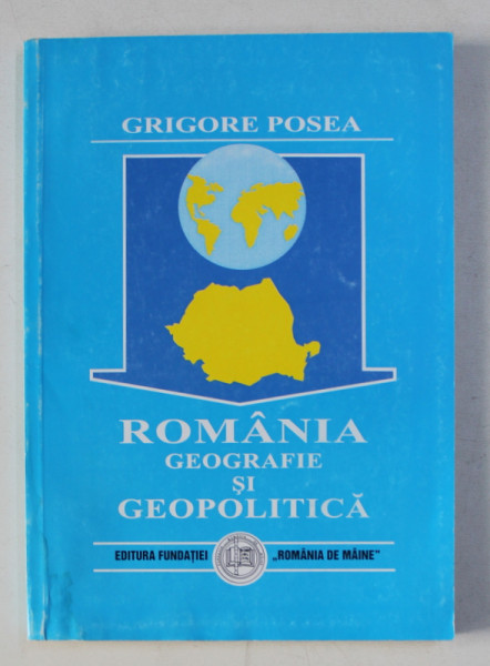 ROMANIA - GEOGRAFIE SI GEOPOLITICA de GRIGORE POSEA , 1999