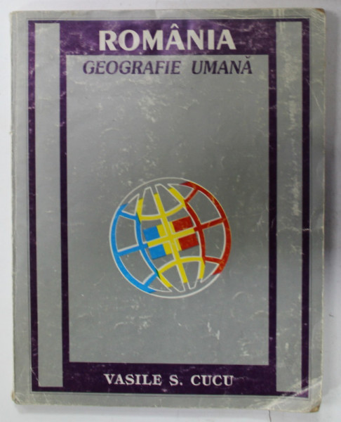 ROMANIA , GEOGRAFIE UMANA de VASILE S. CUCU, 1995