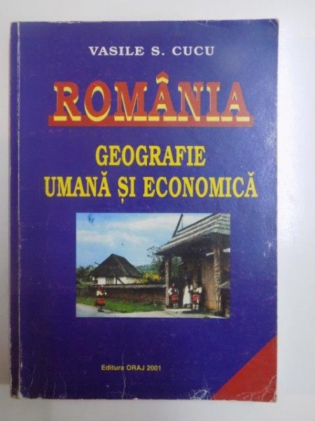 ROMANIA . GEOGRAFIE UMANA SI ECONOMICA de VASILE S. CUCU , 2002