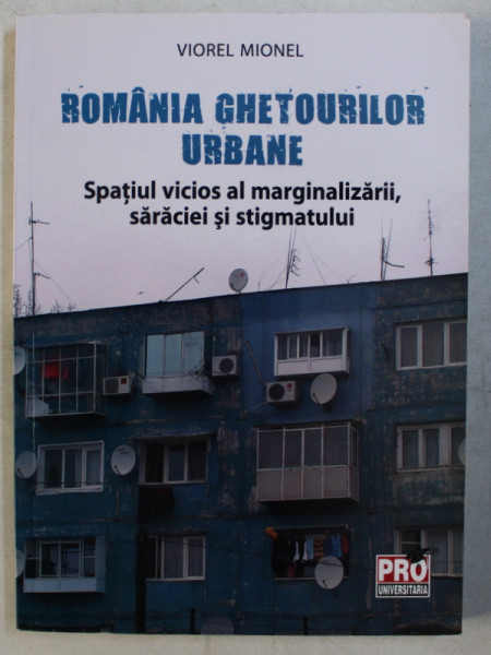 ROMANIA GHETOURILOR URBANE  - SPATIUL VICIOS AL MARGINALIZARII , SARACIEI SI STIGMATULUI de VIOREL MIONEL , 2013, PREZINTA SUBLINIERI CU MARKERUL SI CREIONUL *