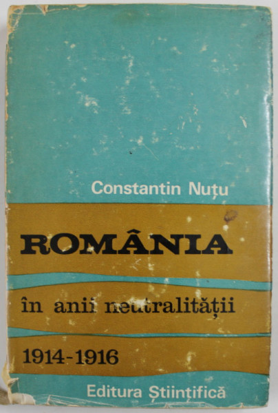 ROMANIA IN ANII NEUTRALITATII 1914 -1916 de CONSTANTIN NUTU , 1972