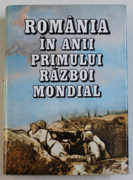 ROMANIA IN ANII PRIMULUI RAZBOI MONDIAL , VOLUMUL I , coordonare VASILE MILEA ...IOAN TALPES , 1987