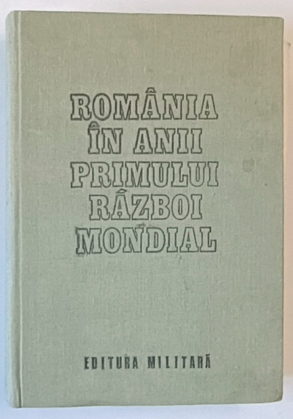ROMANIA IN ANII PRIMULUI RAZBOI MONDIAL , VOLUMUL I , coordonare VASILE MILEA ...IOAN TALPES , 1987