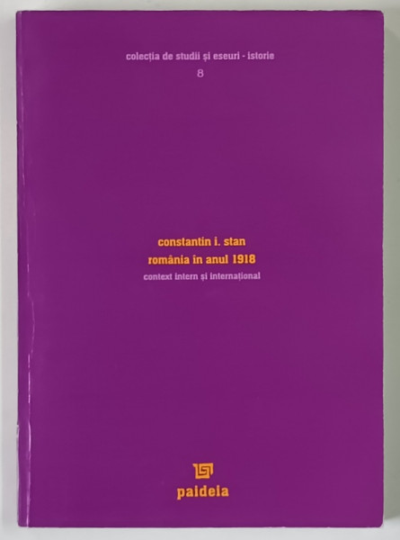 ROMANIA IN ANUL 1918 , CONTEXT INTERN SI INTERNATIONAL de CONSTANTIN I. STAN , 2004 *DEDICATIE