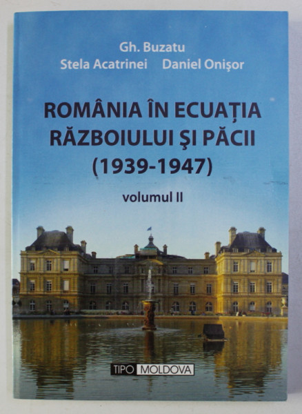ROMANIA IN ECUATIA RAZBOIULUI SI PACII ( 1939 - 1947) - STUDII SI DOCUMENTE , VOLUMUL II de GH. BUZATU ...DANIEL ONISOR , 2009