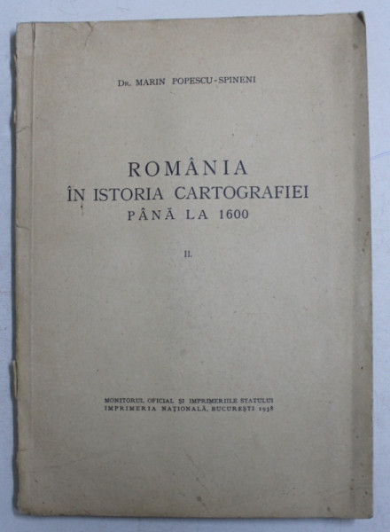 ROMANIA IN ISTORIA CARTOGRAFIEI PANA LA 1600 de MARIN POPESCU-SPINENI, VOLUMUL II  1938