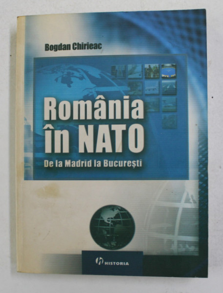 ROMANIA IN NATO - DE LA MADRID LA BUCURESTI de BOGDAN CHIRIEAC , 2008 , DEDICATIE *