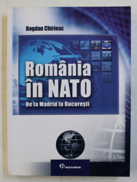 ROMANIA IN NATO - DE LA MADRID LA BUCURESTI de BOGDAN CHIRIEAC , 2008
