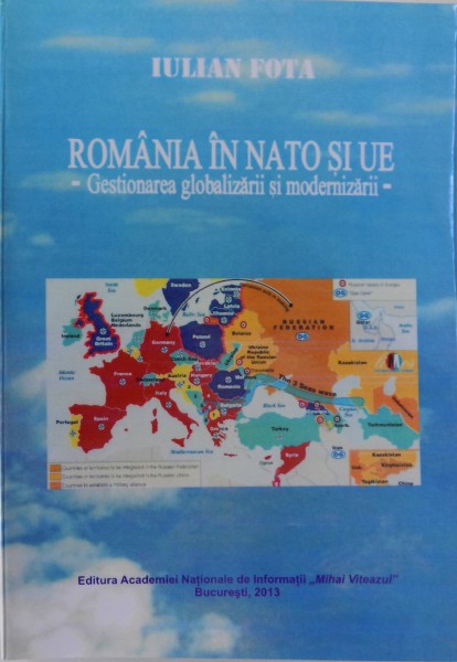 ROMANIA IN NATO SI UE  - GESTIONAREA GLOBALIZARII SI MODERNIZARII de IULIAN FOTA , 2013