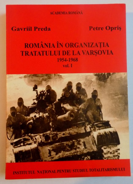 ROMANIA IN ORGANIZATIA TRATATULUI DE LA VARSOVIA , 1954-1968 , VOL I de GAVRIIL PREDA , PETRE OPRIS , 2008