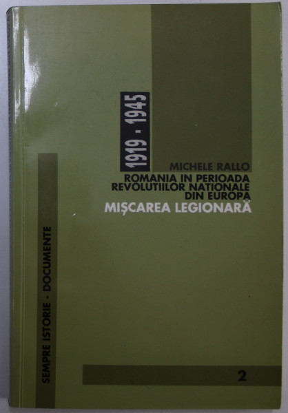 ROMANIA IN PERIOADA REVOLUTIILOR NATIONALE DIN EUROPA, MISCAREA LEGIONARA (1919 - 1945) de MICHELE RALLO,1999