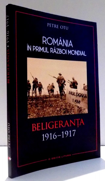 ROMANIA IN PRIMUL RAZBOI MONDIAL  - BELIGERANTA 1916 - 1917  de PETRE OTU , 2017