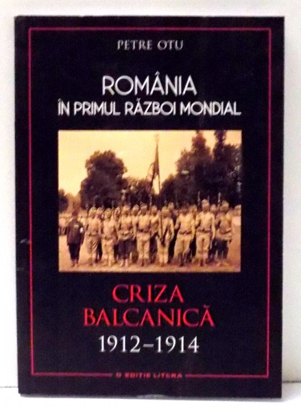 ROMANIA IN PRIMUL RAZBOI MONDIAL, CRIZA BALCANICA 1912-1914 de PETRE OTU ,  2017