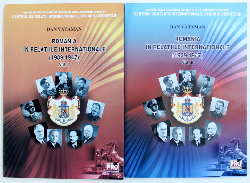 ROMANIA IN RELATIILE INTERNATIONALE ( 1939 - 1947 ) VOL. I - II de DAN VATAMAN , 2009