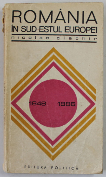 ROMANIA IN SUD - ESTUL EUROPEI ( 1848 - 1886 ) de NICOLAE CIACHIR , 1968
